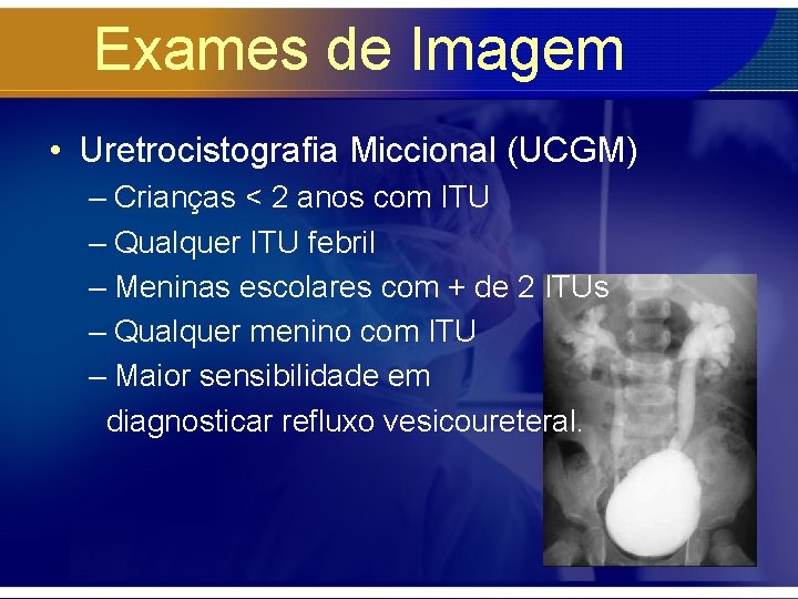Exames de Imagem • Uretrocistografia Miccional (UCGM) – Crianças < 2 anos com ITU