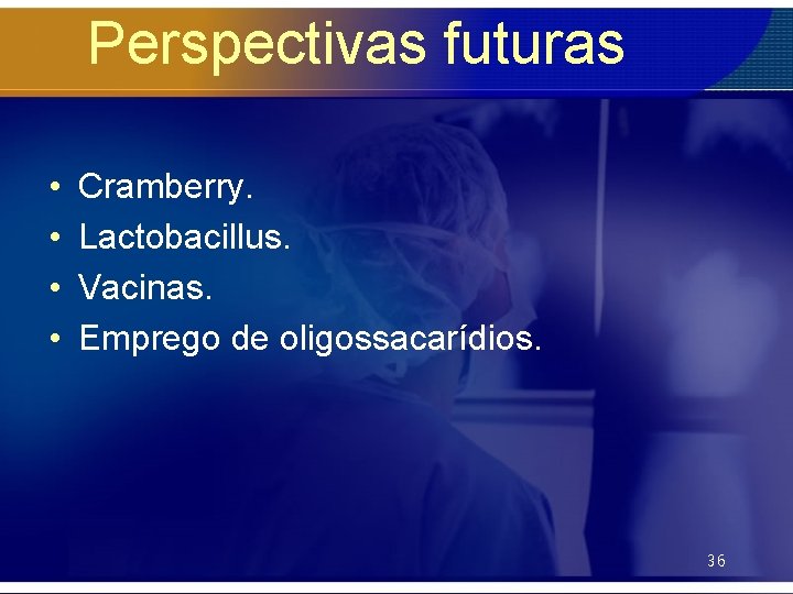 Perspectivas futuras • • Cramberry. Lactobacillus. Vacinas. Emprego de oligossacarídios. 36 