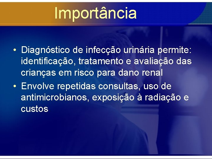 Importância • Diagnóstico de infecção urinária permite: identificação, tratamento e avaliação das crianças em