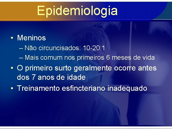 Epidemiologia • Meninos – Não circuncisados: 10 -20: 1 – Mais comum nos primeiros