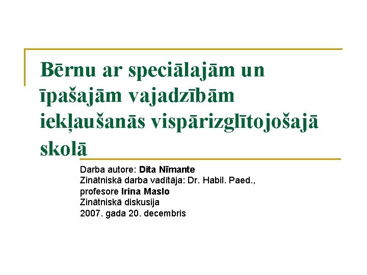 Bērnu ar speciālajām un īpašajām vajadzībām iekļaušanās vispārizglītojošajā skolā Darba autore: Dita Nīmante Zinātniskā