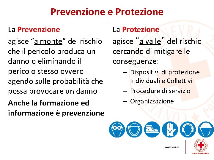 Prevenzione e Protezione La Prevenzione agisce “a monte” del rischio che il pericolo produca