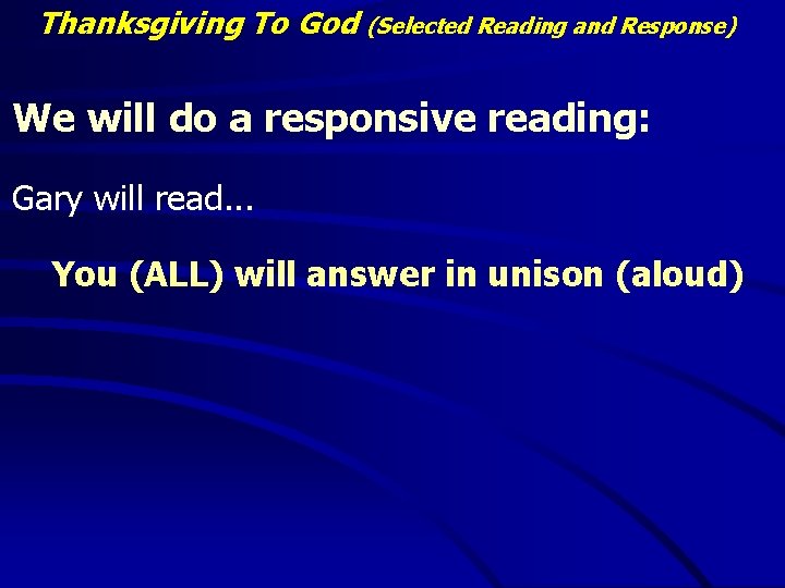 Thanksgiving To God (Selected Reading and Response) We will do a responsive reading: Gary