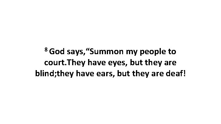 8 God says, “Summon my people to court. They have eyes, but they are
