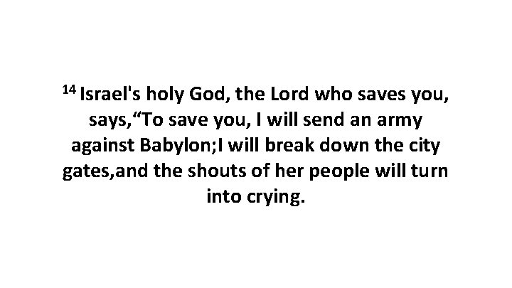 14 Israel's holy God, the Lord who saves you, says, “To save you, I