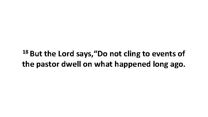 18 But the Lord says, “Do not cling to events of the pastor dwell