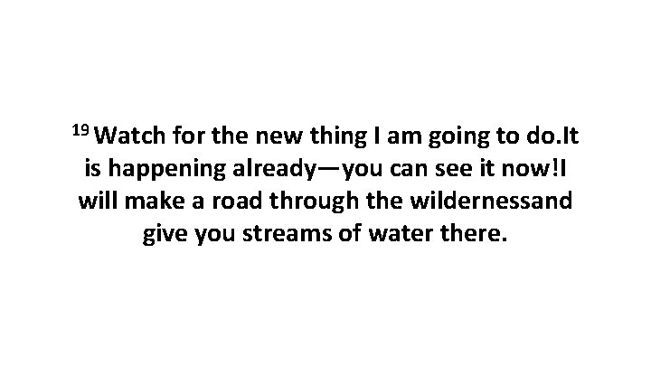 19 Watch for the new thing I am going to do. It is happening