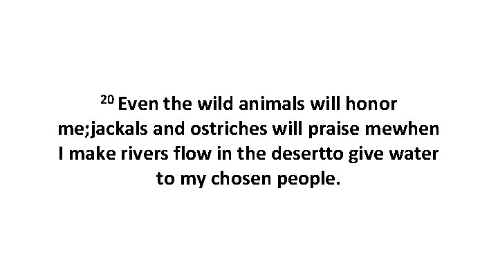 20 Even the wild animals will honor me; jackals and ostriches will praise mewhen