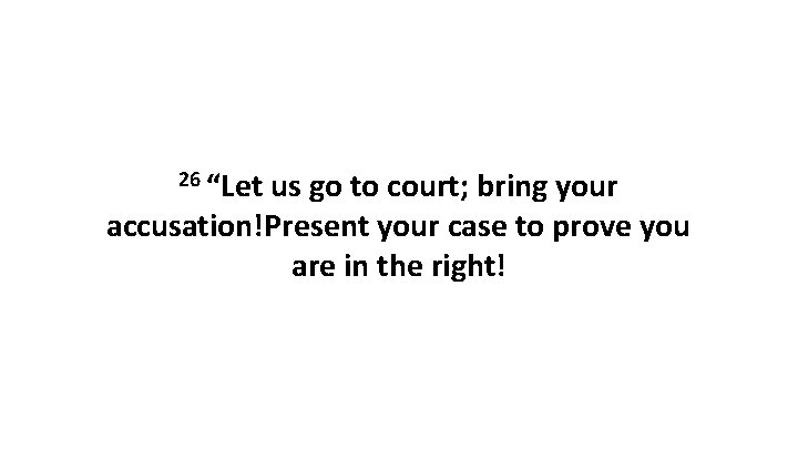 26 “Let us go to court; bring your accusation!Present your case to prove you