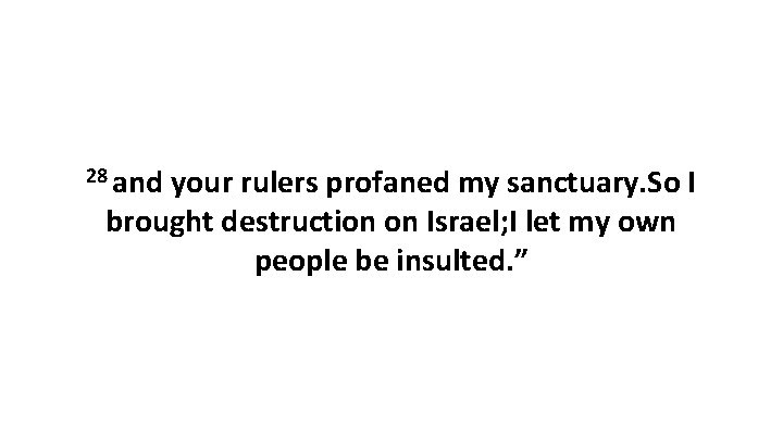 28 and your rulers profaned my sanctuary. So I brought destruction on Israel; I