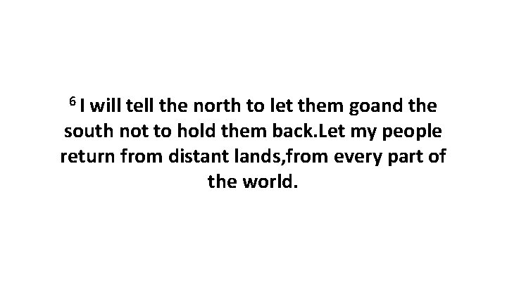 6 I will tell the north to let them goand the south not to