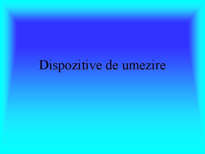 Dispozitive de umezire 