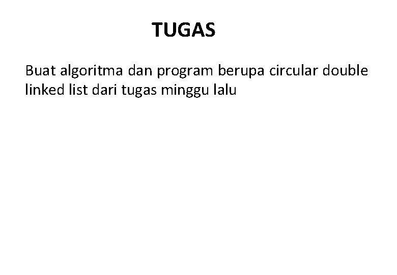 TUGAS Buat algoritma dan program berupa circular double linked list dari tugas minggu lalu