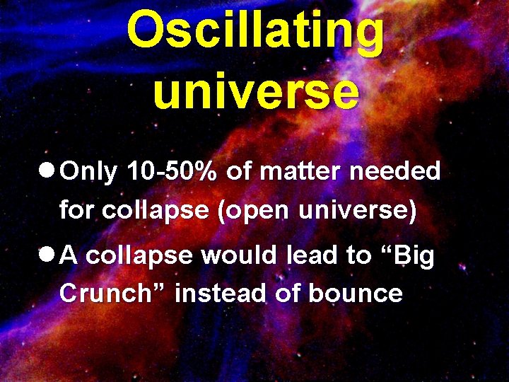 Oscillating universe l Only 10 -50% of matter needed for collapse (open universe) l