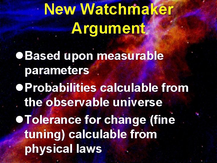 New Watchmaker Argument l Based upon measurable parameters l Probabilities calculable from the observable