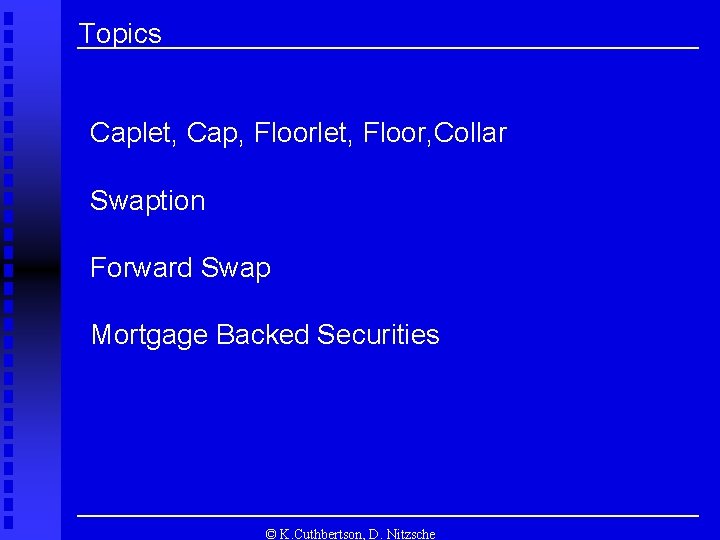 Topics Caplet, Cap, Floorlet, Floor, Collar Swaption Forward Swap Mortgage Backed Securities © K.