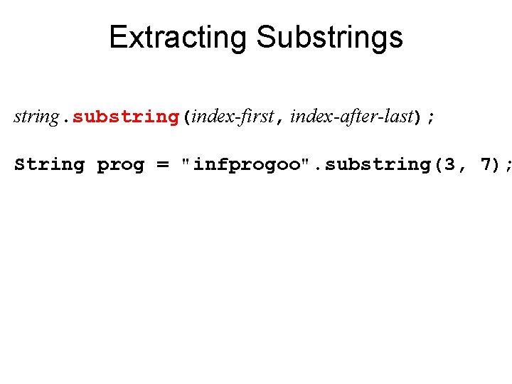 Extracting Substrings string. substring(index-first, index-after-last); String prog = "infprogoo". substring(3, 7); 