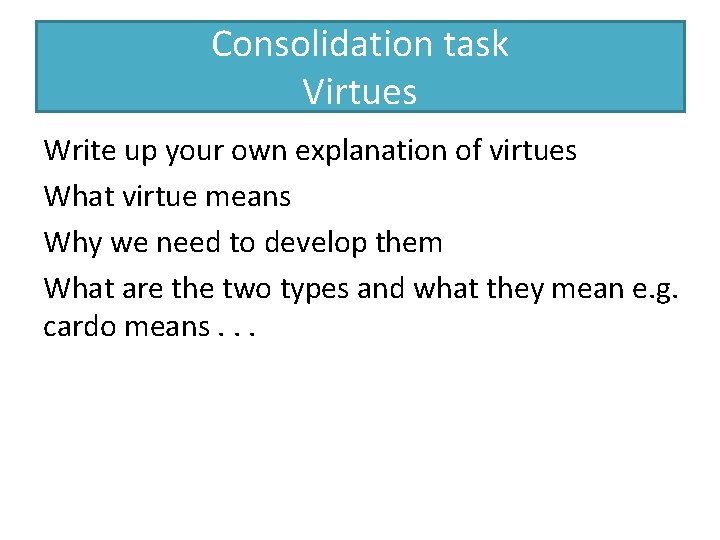 Consolidation task Virtues Write up your own explanation of virtues What virtue means Why
