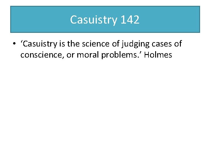 Casuistry 142 • ‘Casuistry is the science of judging cases of conscience, or moral