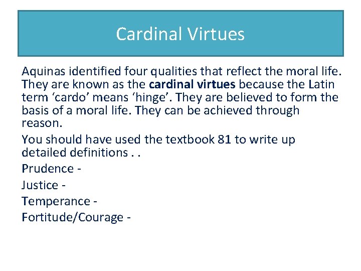 Cardinal Virtues Aquinas identified four qualities that reflect the moral life. They are known