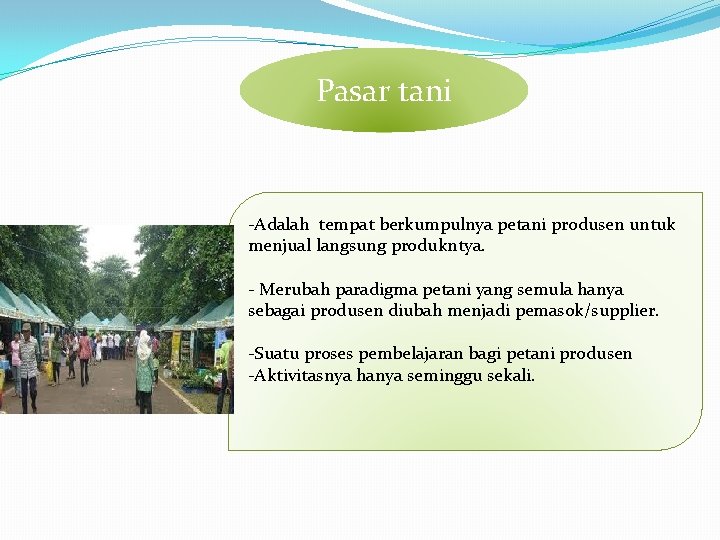 Pasar tani -Adalah tempat berkumpulnya petani produsen untuk menjual langsung produkntya. - Merubah paradigma