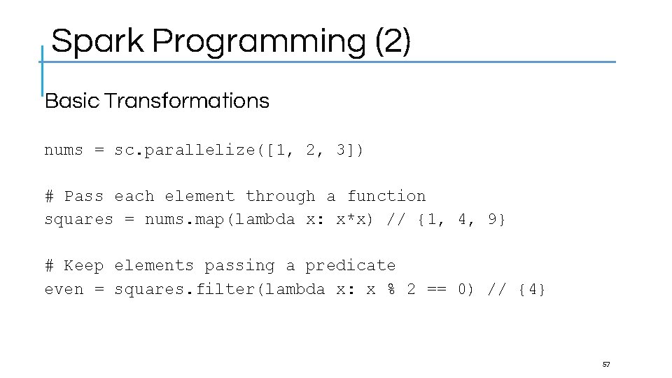 Spark Programming (2) Basic Transformations nums = sc. parallelize([1, 2, 3]) # Pass each