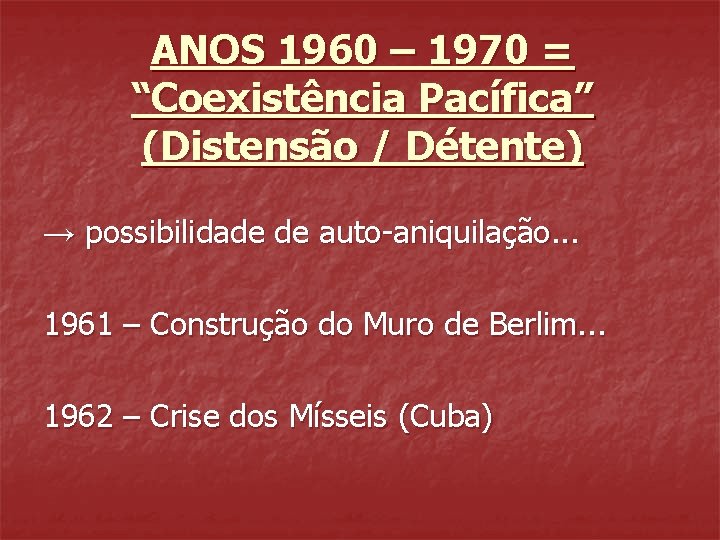 ANOS 1960 – 1970 = “Coexistência Pacífica” (Distensão / Détente) → possibilidade de auto-aniquilação. ANOS 1960 – 1970 = “Coexistência Pacífica” (Distensão / Détente) → possibilidade de auto-aniquilação.