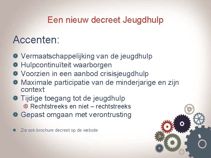 Een nieuw decreet Jeugdhulp Accenten: Vermaatschappelijking van de jeugdhulp Hulpcontinuïteit waarborgen Voorzien in een