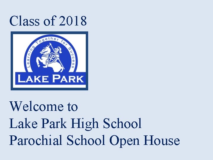 Class of 2018 Welcome to Lake Park High School Parochial School Open House 