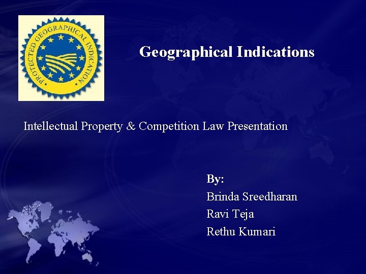 Geographical Indications Intellectual Property & Competition Law Presentation By: Brinda Sreedharan Ravi Teja Rethu