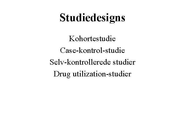 Studiedesigns Kohortestudie Case-kontrol-studie Selv-kontrollerede studier Drug utilization-studier 