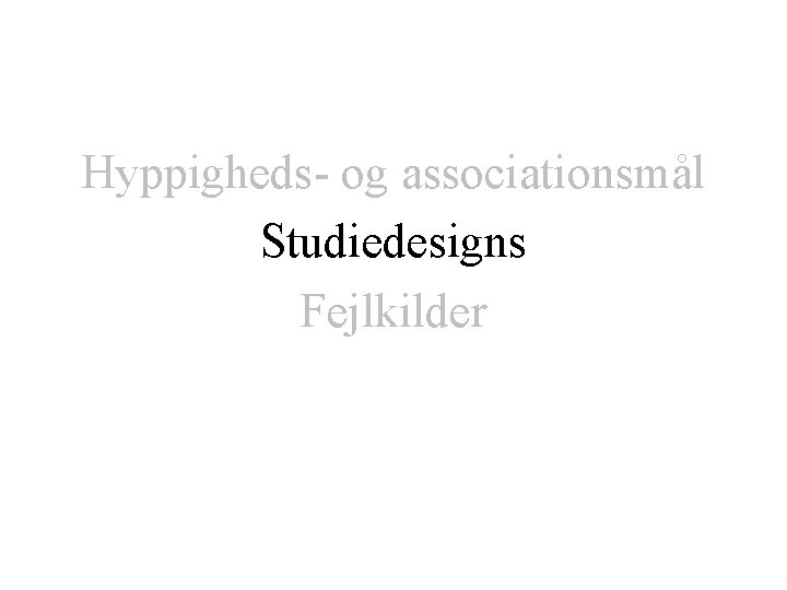 Hyppigheds- og associationsmål Studiedesigns Fejlkilder 