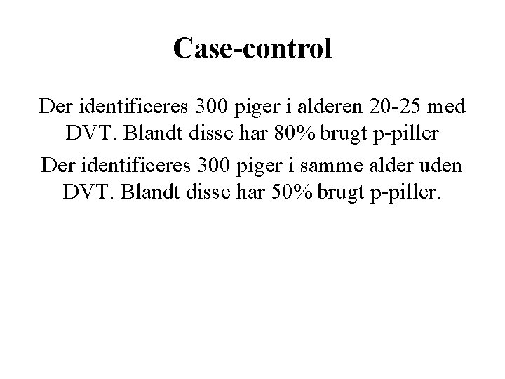 Case-control Der identificeres 300 piger i alderen 20 -25 med DVT. Blandt disse har