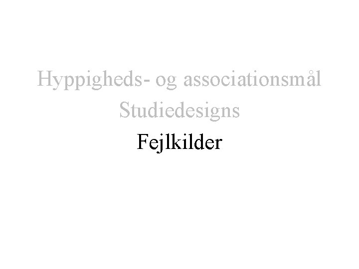 Hyppigheds- og associationsmål Studiedesigns Fejlkilder 