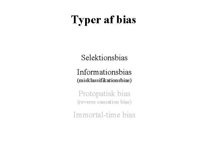 Typer af bias Selektionsbias Informationsbias (misklassifikationsbias) Protopatisk bias (reverse causation bias) Immortal-time bias 