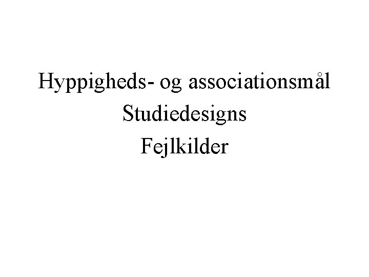 Hyppigheds- og associationsmål Studiedesigns Fejlkilder 