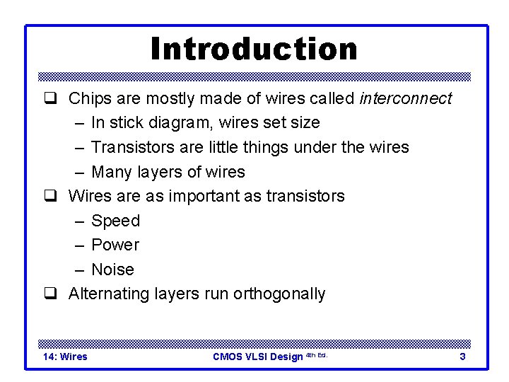 Introduction q Chips are mostly made of wires called interconnect – In stick diagram,