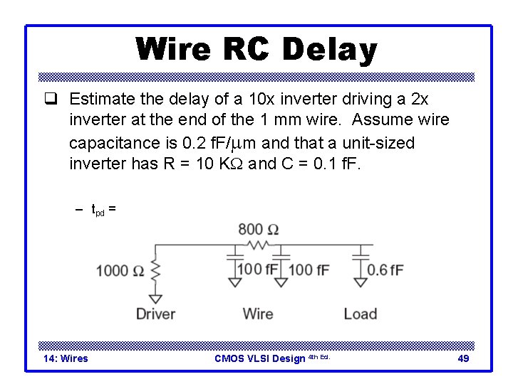 Wire RC Delay q Estimate the delay of a 10 x inverter driving a