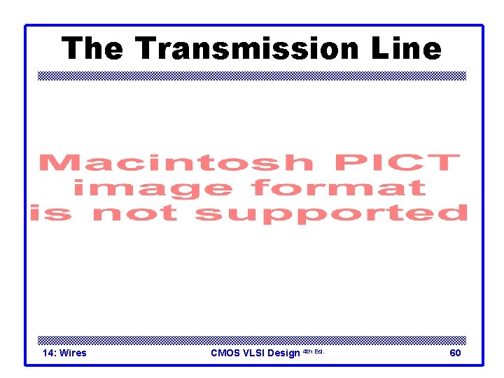 The Transmission Line 14: Wires CMOS VLSI Design 4 th Ed. 60 
