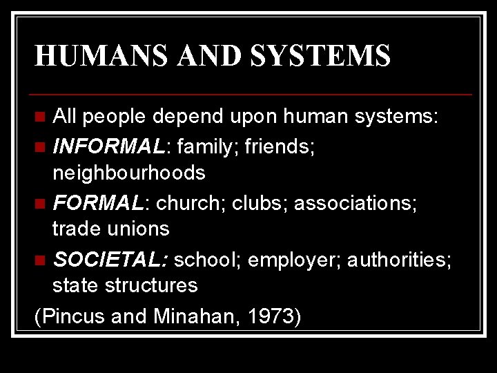 HUMANS AND SYSTEMS All people depend upon human systems: n INFORMAL: family; friends; neighbourhoods