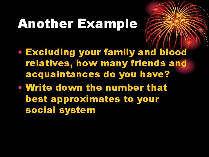 Another Example • Excluding your family and blood relatives, how many friends and acquaintances