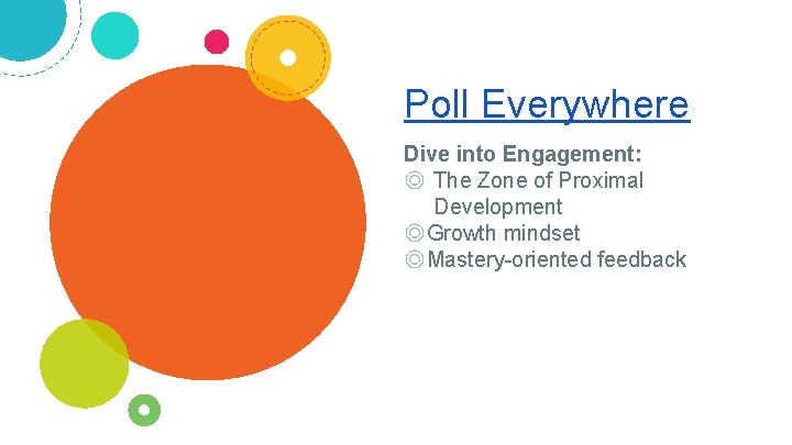 Poll Everywhere Dive into Engagement: ◎ The Zone of Proximal Development ◎Growth mindset ◎Mastery-oriented