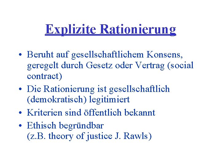 Explizite Rationierung • Beruht auf gesellschaftlichem Konsens, geregelt durch Gesetz oder Vertrag (social contract)