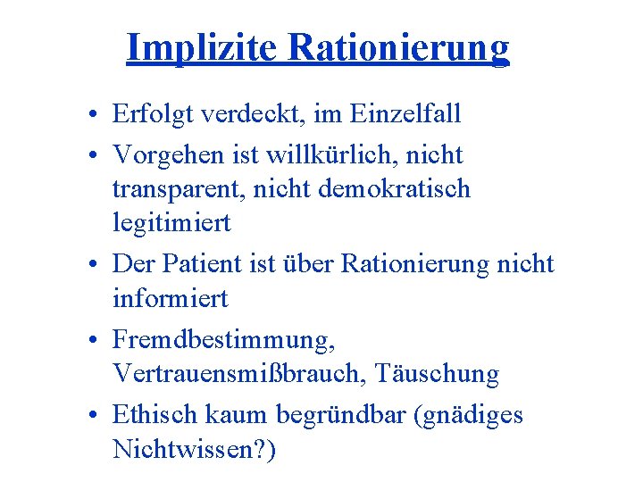 Implizite Rationierung • Erfolgt verdeckt, im Einzelfall • Vorgehen ist willkürlich, nicht transparent, nicht