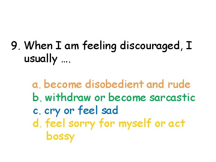 9. When I am feeling discouraged, I usually …. a. become disobedient and rude