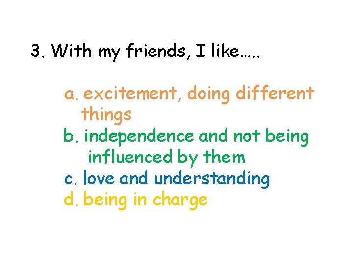3. With my friends, I like…. . a. excitement, doing different things b. independence