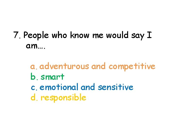 7. People who know me would say I am…. a. adventurous and competitive b.