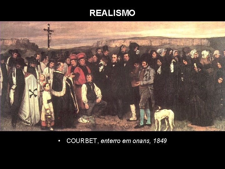 REALISMO • COURBET, enterro em onans, 1849 