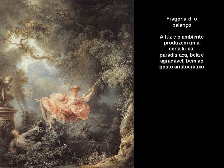 Fragonard, o balanço A luz e o ambiente produzem uma cena lírica, paradisíaca, bela