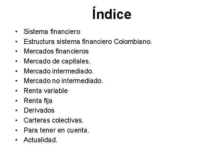 Índice • • • Sistema financiero Estructura sistema financiero Colombiano. Mercados financieros Mercado de